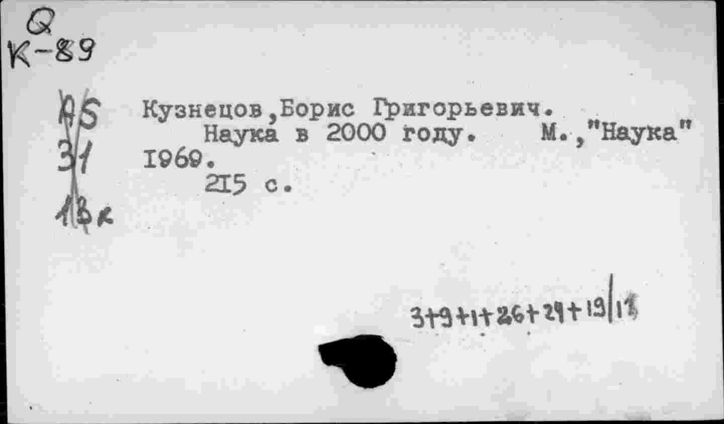 ﻿Кузнецов,Борис Григорьевич.
Наука в 2000 году.	М.,"Наука"
196©.
215 с.